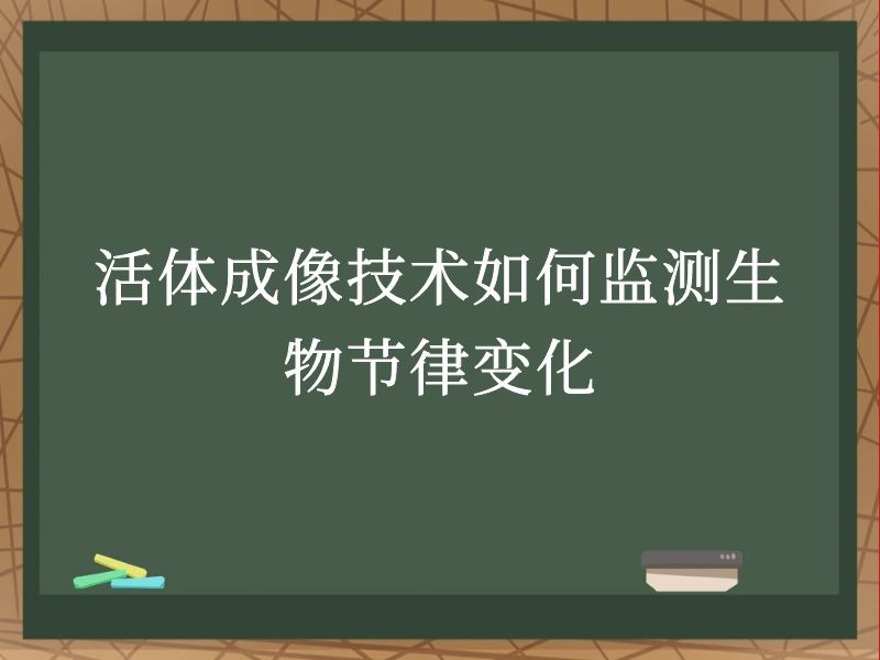 活體成像技術(shù)如何監(jiān)測(cè)生物節(jié)律變化
